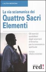 La via sciamanica dei quattro sacri elementi. Gli esercizi quotidiani degli sciamani d'America per la conoscenza spirituale