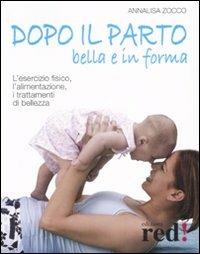 Dopo il parto, bella e in forma. L'esercizio fisico, l'alimentazione, i trattamenti di bellezza. Ediz. illustrata - Annalisa Zocco - copertina