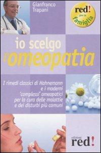 Io scelgo l'omeopatia. I rimedi classici di Hahnemann e i moderni «complessi» omeopatici per la cura delle malattie e dei disturbi più comuni - Gianfranco Trapani - copertina