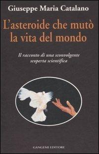 L'asteroide che mutò la vita del mondo. Il racconto di una sconvolgente scoperta scientifica - Giuseppe M. Catalano - copertina