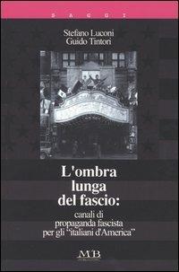 L' ombra lunga del fascio: canali di propaganda fascista per gli «italiani d'America» - Stefano Luconi,Guido Tintori - copertina