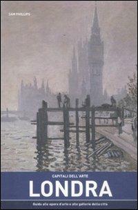 Capitali dell'arte: Londra. Guida alle opere d'arte e alle gallerie della città - Sam Phillips - copertina