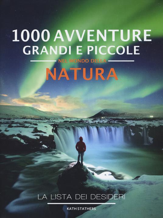 1000 avventure grandi e piccole nel mondo della natura. La lista dei desideri. Ediz. a colori - Kath Stathers - copertina