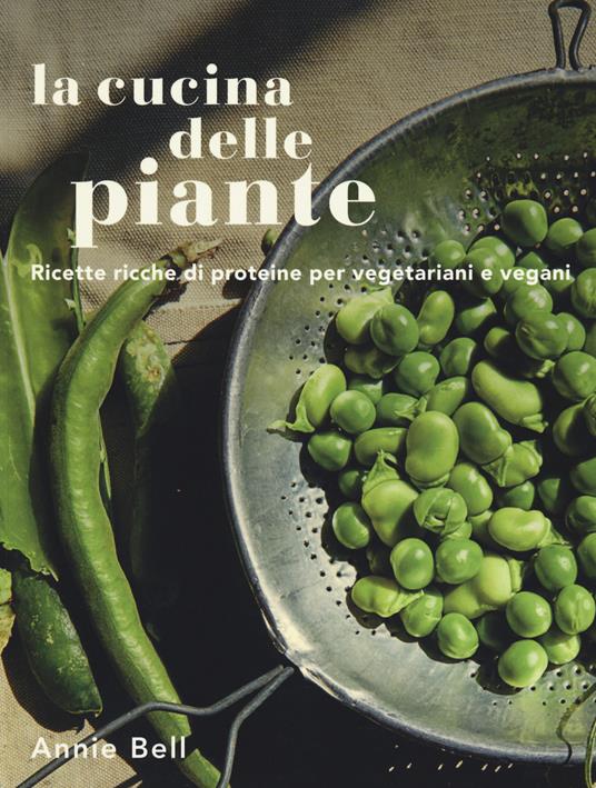 La cucina delle piante. Ricette ricche di proteine per vegetariani e vegani. Ediz. illustrata - Annie Bell - copertina