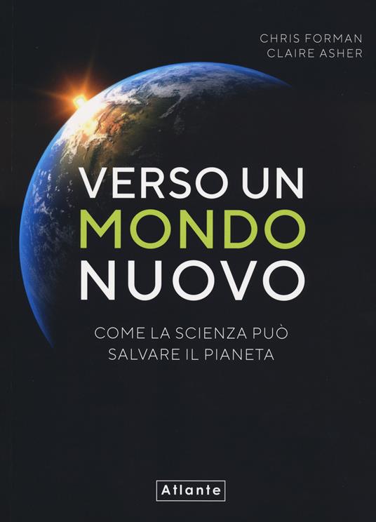 Verso un mondo nuovo. Come la scienza può salvare il pianeta. Ediz. a colori - Chris Forman,Claire Asher - copertina