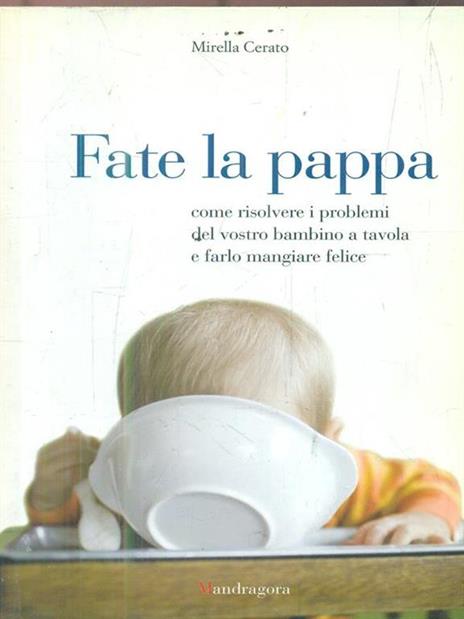 Fate la pappa. Come risolvere i problemi del vostro bambino a tavola e farlo mangiare felice - Mirella Cerato - copertina