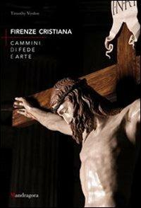 Firenze cristiana. Cammini di fede e arte - Timothy Verdon - copertina