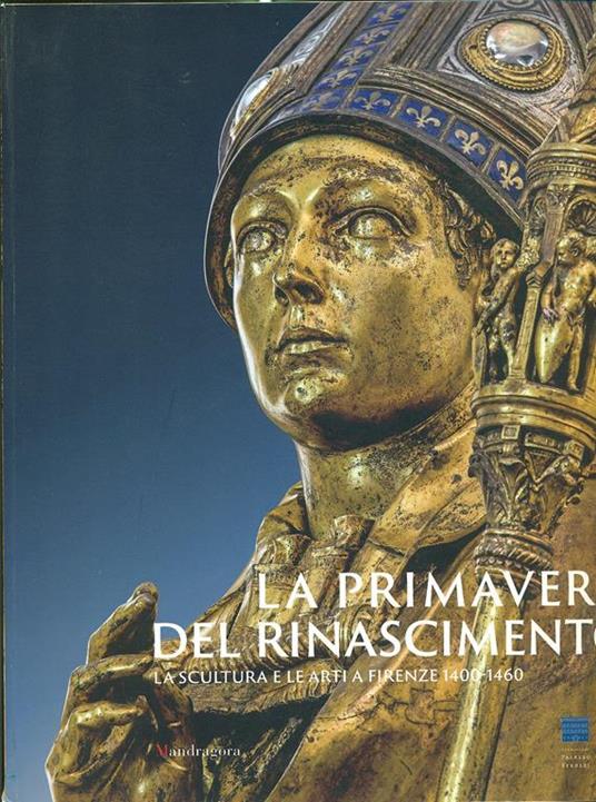 La primavera del Rinascimento. La scultura e le arti a Firenze 1400-1460. Catalogo della mostra (Firenze 23 marzo-18 agosto 2013). Ediz. illustrata - 2