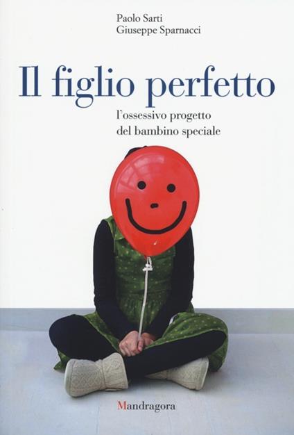 Il figlio perfetto. L'ossessivo progetto del bambino speciale - Paolo Sarti,Giuseppe Sparnacci - copertina