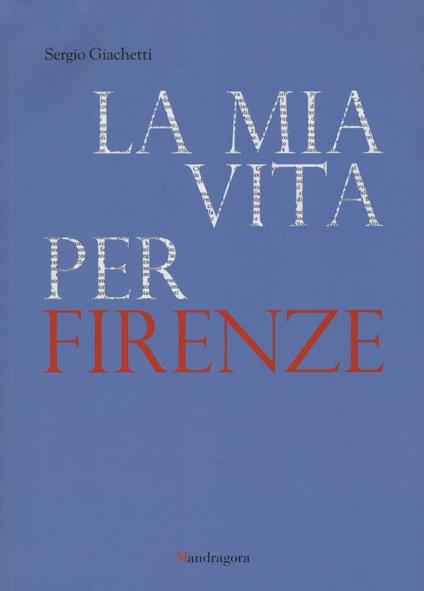 La mia vita per Firenze - Sergio Giachetti - copertina