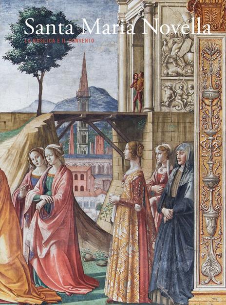 Santa Maria Novella. La basilica e il convento. Vol. 2: Dalla Trinità di «Masaccio» al Cinquecento - 4