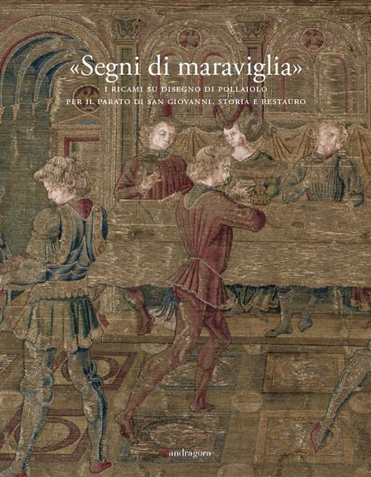«Segni di maraviglia». I ricami su disegno di Pollaiolo per il Parato di San Giovanni. Storia e restauro. Ediz. a colori - copertina