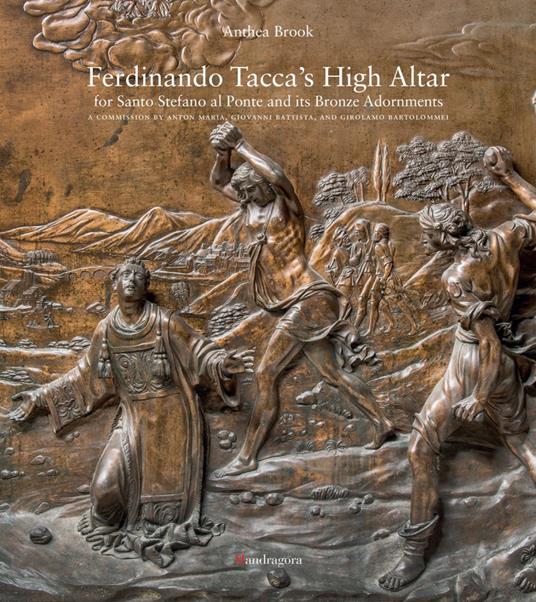 Ferdinando Tacca's high altar for Santo Stefano al Ponte and its bronze - Anthea Brook - copertina
