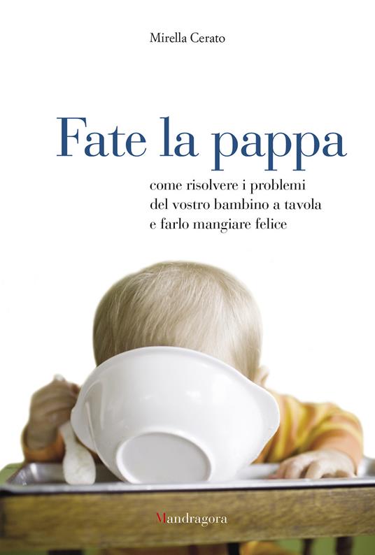 Fate la pappa. Come risolvere i problemi del vostro bambino a tavola e farlo mangiare felice - Mirella Cerato - ebook