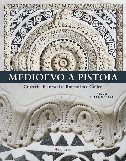 Medioevo a Pistoia. Crocevia di artisti fra Romanico e Gotico. Album della mostra. Ediz. a colori - copertina