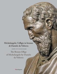 Libro Michelangelo: l'effigie in bronzo di Daniele da Volterra-The bronze effigy of Michelangelo by Daniele da Volterra. Ediz. illustrata 