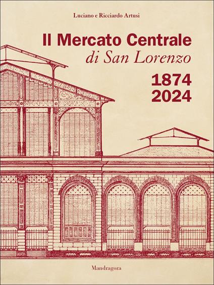 Il Mercato Centrale di San Lorenzo 1874-2024 - Luciano Artusi,Ricciardo Artusi - copertina