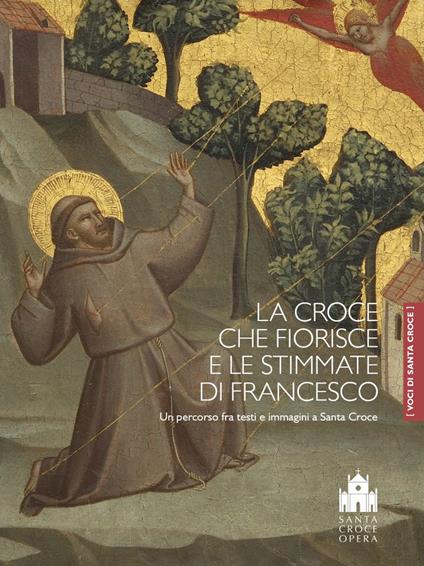 La croce che fiorisce e le stimmate di Francesco. Un percorso fra testi e immagini a Santa Croce. Ediz. a colori - copertina