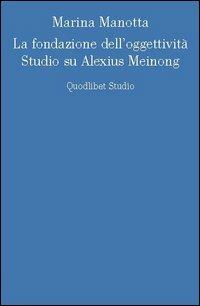 La fondazione dell'oggettività. Studio su Alexius Meinong - Marina Manotta - copertina