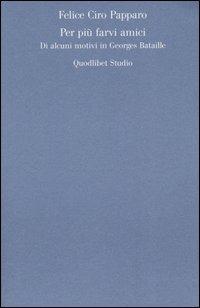 Per più farvi amici. Di alcuni motivi in Georges Bataille - Felice Ciro Papparo - copertina