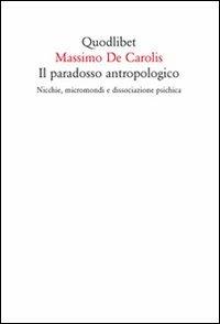 Il paradosso antropologico. Nicchie, micromondi e dissociazione psichica - Massimo De Carolis - copertina