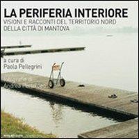 La periferia interiore. Visioni e racconti del territorio nord della città di Mantova - copertina