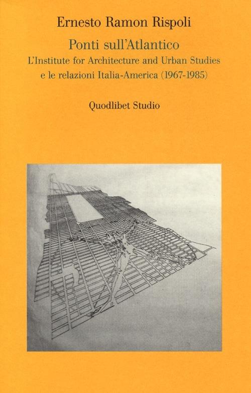 Ponti sull'Atlantico. L'Institute for architecture and urban studies e le relazioni Italia-America (1967-1985) - Ernesto R. Rispoli - copertina