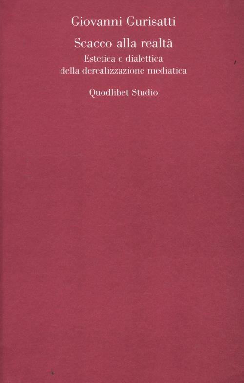 Scacco alla realtà. Estetica e dialettica della derealizzazione mediatica - Giovanni Gurisatti - copertina