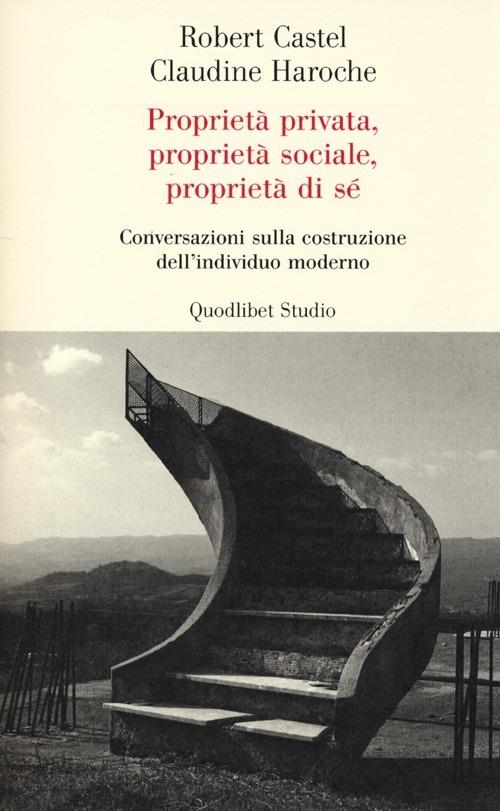 Proprietà privata, proprietà sociale, proprietà di sé. Conversazioni sulla costruzione dell'individuo moderno - Robert Castel,Claudine Haroche - copertina