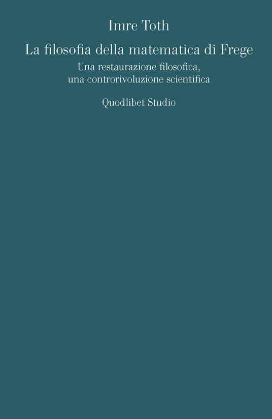 La filosofia della matematica di Frege. Una restaurazione filosofica, una controrivoluzione scientifica - Imre Toth - copertina