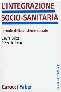 L'integrazione socio-sanitaria. Il ruolo dell'assistente sociale - Laura Brizzi,Fiorella Cava - copertina