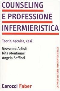 Counseling e professione infermieristica. Teoria, tecnica, casi - Giovanna Artioli,Rita Montanari,Angela Saffioti - copertina