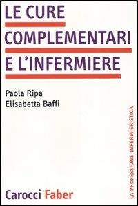 Le cure complementari e l'infermiere - Paola Ripa,Elisabetta Baffi - copertina