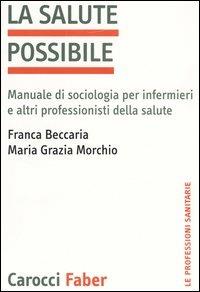 La salute possibile. Manuale di sociologia per infermieri e altri professionisti della salute - Franca Beccaria,M. Grazia Morchio - copertina