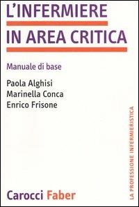 L'infermiere in area critica. Manuale di base - Paola Alghisi,Marinella Conca,Enrico Frisone - copertina