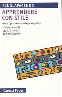 Apprendere con stile. Metacognizione e strategie cognitive - Manuela Cantoia,Letizia Carrubba,Barbara Colombo - copertina