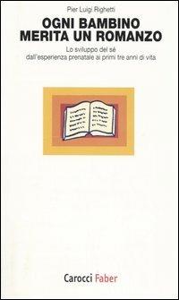 Ogni bambino merita un romanzo. Lo sviluppo del sé dall'esperienza prenatale ai primi tre anni di vita -  P. Luigi Righetti - copertina