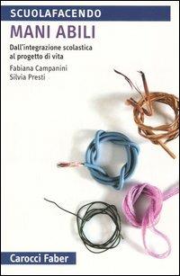 Mani abili. Dall'integrazione scolastica al progetto di vita - Fabiana Campanini,Silvia Presti - copertina