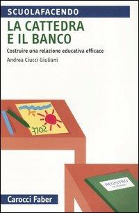 La cattedra e il banco. Costruire una relazione educativa efficace - Andrea Ciucci Giuliani - copertina