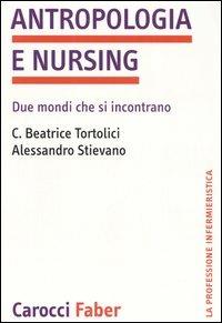Antropologia e nursing. Due mondi che si incontrano - Beatrice C. Tortolici,Alessandro Stievano - copertina