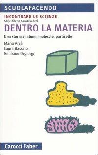 Dentro la materia. Una storia di atomi, molecole, particelle - Maria Arcà,Laura Bassino,Emiliano Degiorgi - copertina
