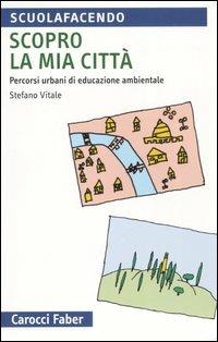Scopro la mia città. Percorsi urbani di educazione ambientale - Stefano Vitale - copertina
