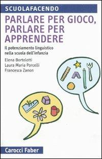 Parlare per gioco, parlare per apprendere. Il potenziamento linguistico nella scuola dell'infanzia - Elena Bortolotti,Laura M. Porcelli,Francesca Zanon - copertina