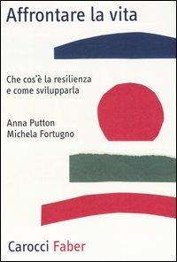 Affrontare la vita. Che cos'è la resilienza e come svilupparla - Anna Putton,Michela Fortugno - copertina