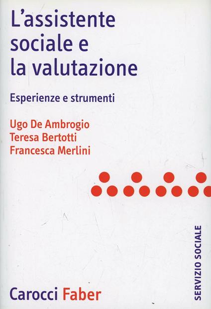 L'assistente sociale e la valutazione. Esperienze e strumenti - Ugo De Ambrogio,Teresa Bertotti,Francesca Merlini - copertina