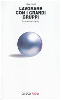 Lavorare con i grandi gruppi. Strumenti e metodi -  Silvia Pepe - copertina