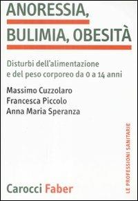 Anoressia, bulimia, obesità. Disturbi dell'alimentazione e del peso corporeo da 0 a 14 anni - Massimo Cuzzolaro,Francesca Piccolo,Anna M. Speranza - copertina