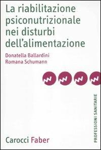 La riabilitazione psiconutrizionale nei disturbi dell'alimentazione - Donatella Ballardini,Romana Schumann - copertina