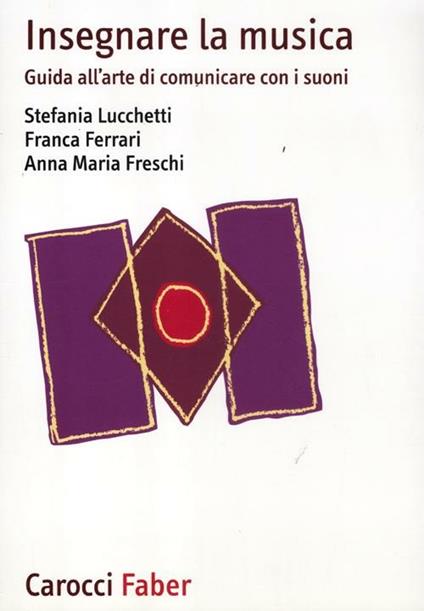Insegnare la musica. Guida all'arte di comunicare con i suoni - Stefania Lucchetti,Franca Ferrari,Anna M. Freschi - copertina