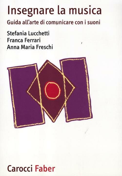 Insegnare la musica. Guida all'arte di comunicare con i suoni - Stefania Lucchetti,Franca Ferrari,Anna M. Freschi - copertina